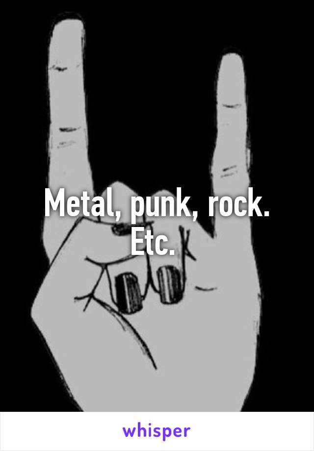 Metal, punk, rock. Etc. 