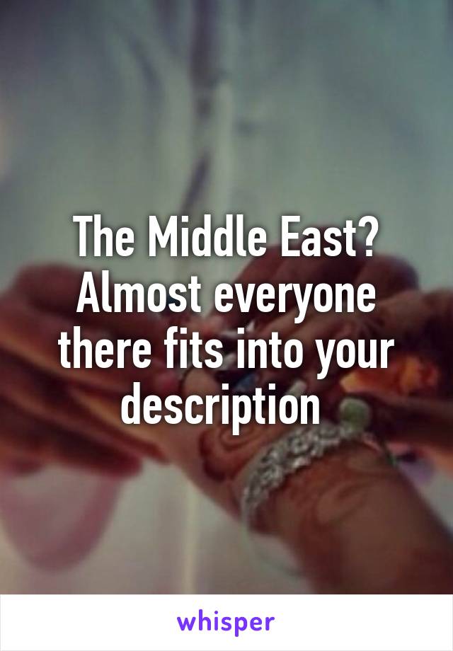 The Middle East? Almost everyone there fits into your description 