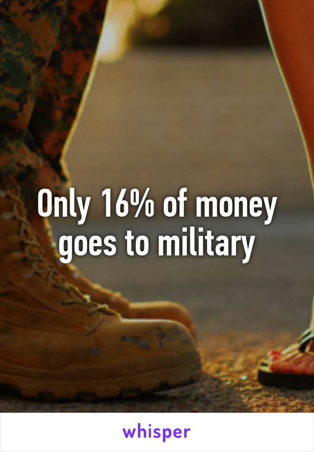 Only 16% of money goes to military