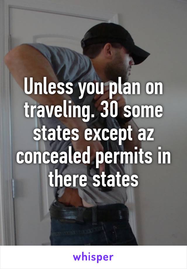 Unless you plan on traveling. 30 some states except az concealed permits in there states