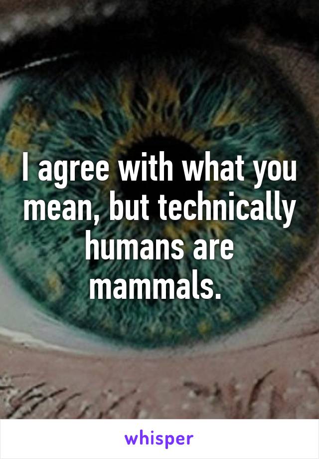 I agree with what you mean, but technically humans are mammals. 