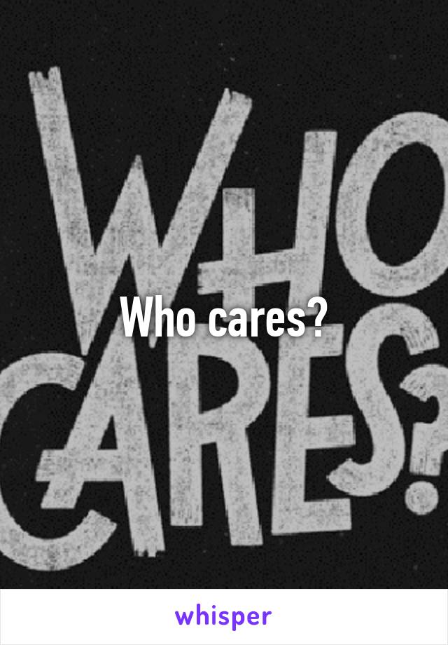 Who cares?