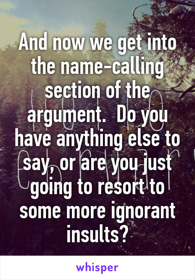 And now we get into the name-calling section of the argument.  Do you have anything else to say, or are you just going to resort to some more ignorant insults?