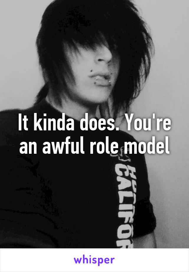 It kinda does. You're an awful role model