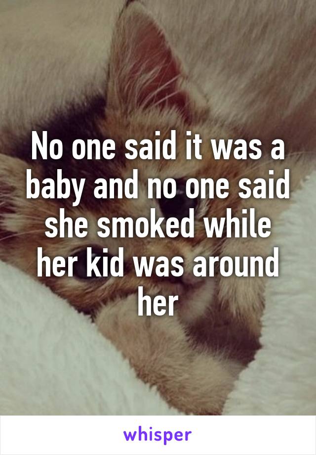 No one said it was a baby and no one said she smoked while her kid was around her