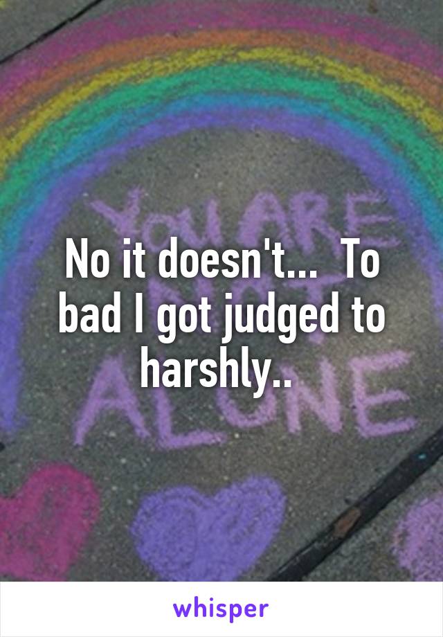 No it doesn't...  To bad I got judged to harshly.. 