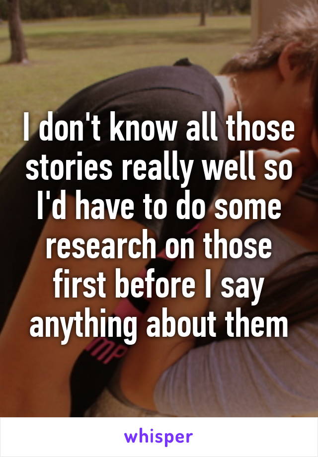 I don't know all those stories really well so I'd have to do some research on those first before I say anything about them