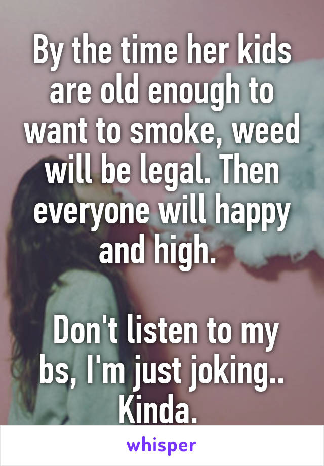 By the time her kids are old enough to want to smoke, weed will be legal. Then everyone will happy and high. 

 Don't listen to my bs, I'm just joking.. Kinda. 