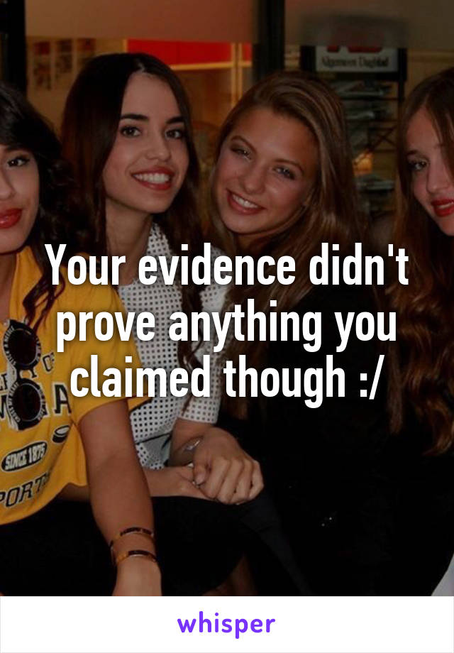 Your evidence didn't prove anything you claimed though :/