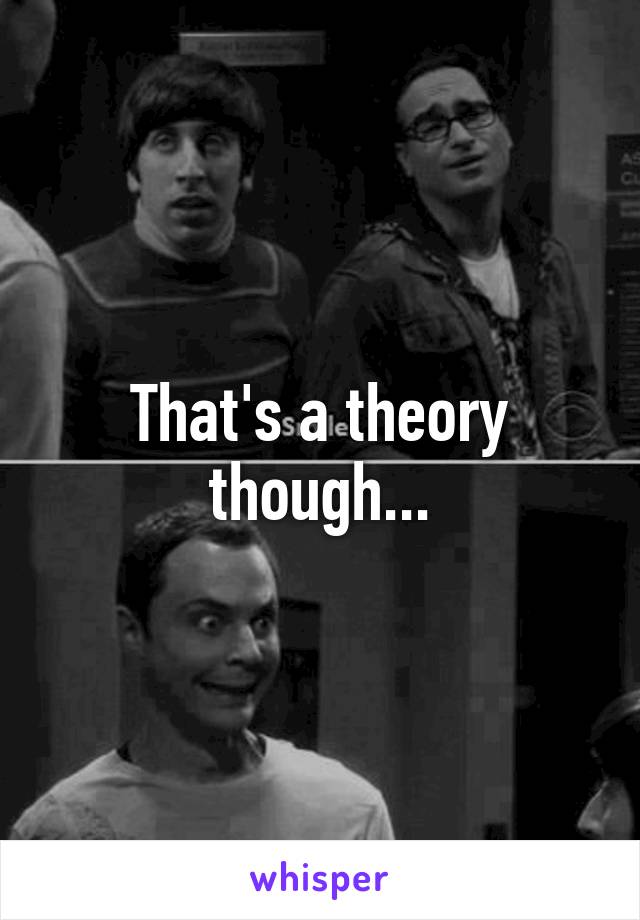 That's a theory though...