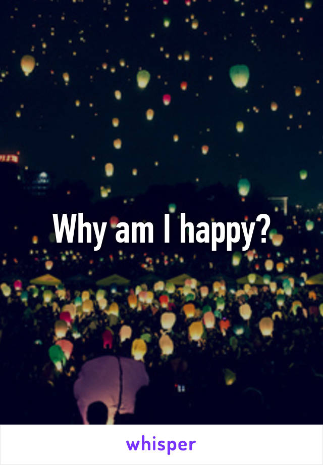 Why am I happy?