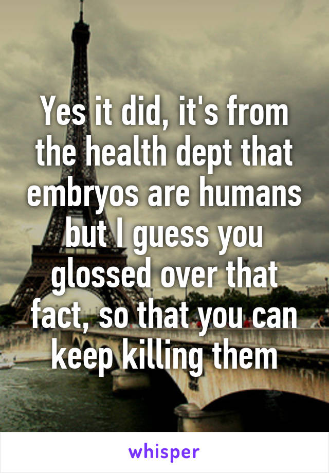 Yes it did, it's from the health dept that embryos are humans but I guess you glossed over that fact, so that you can keep killing them