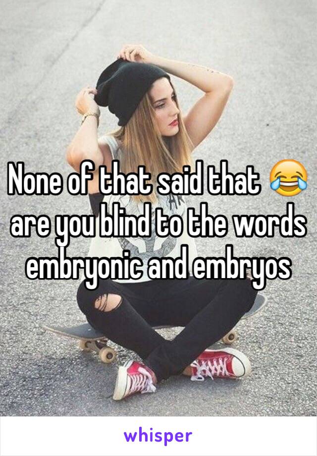 None of that said that 😂 are you blind to the words embryonic and embryos 