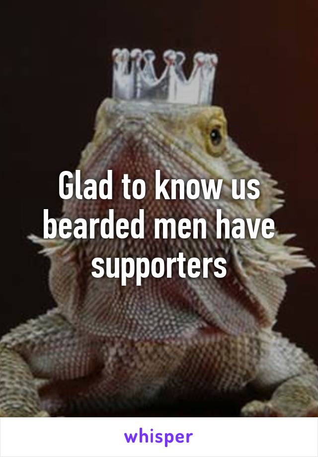 Glad to know us bearded men have supporters