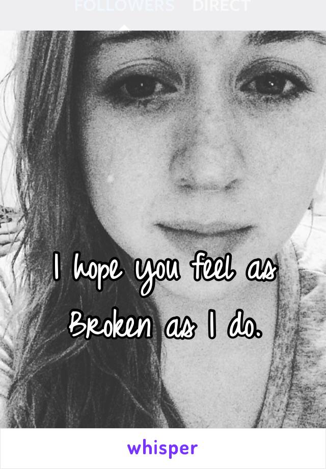 I hope you feel as Broken as I do.