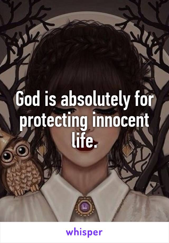 God is absolutely for protecting innocent life.