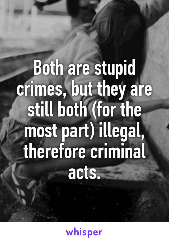 Both are stupid crimes, but they are still both (for the most part) illegal, therefore criminal acts.