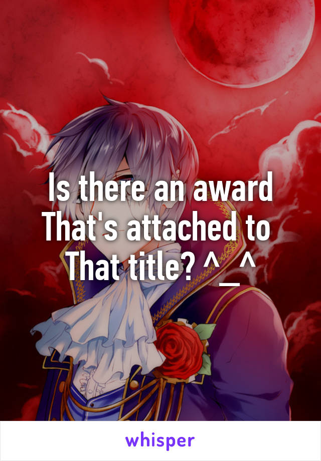 Is there an award
That's attached to 
That title? ^_^