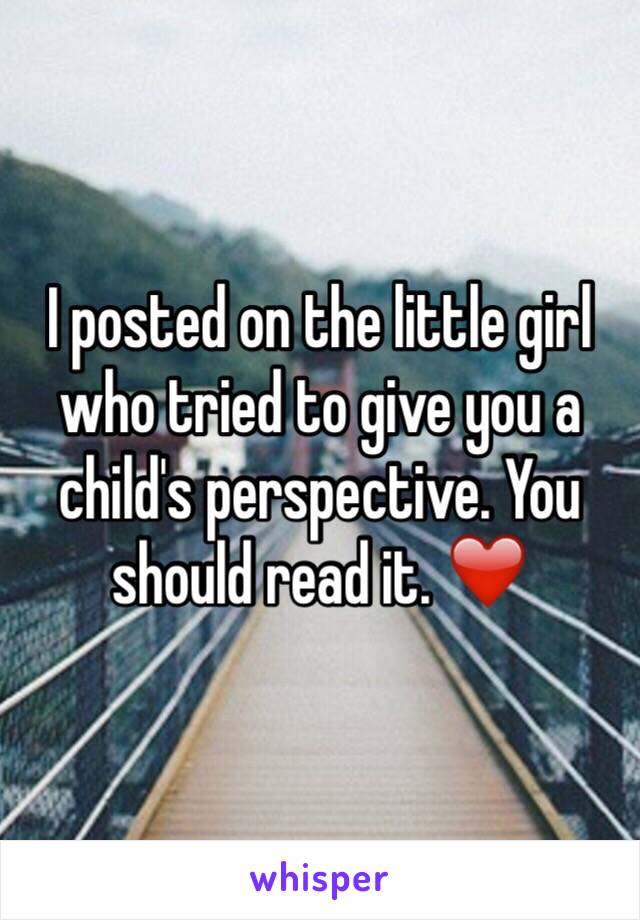 I posted on the little girl who tried to give you a child's perspective. You should read it. ❤️