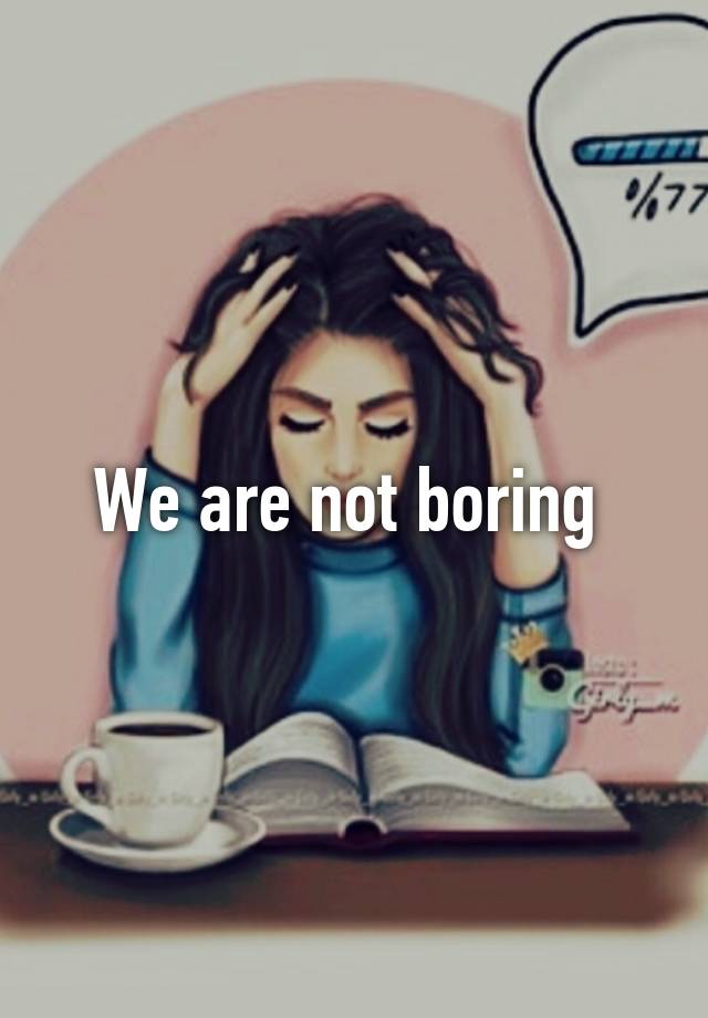 we-are-not-boring