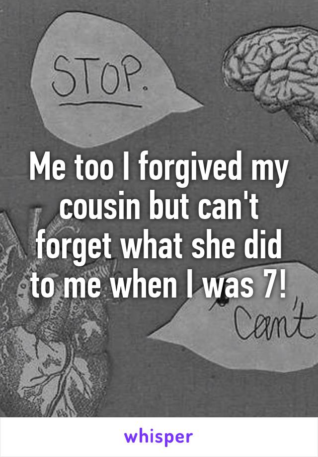 Me too I forgived my cousin but can't forget what she did to me when I was 7!