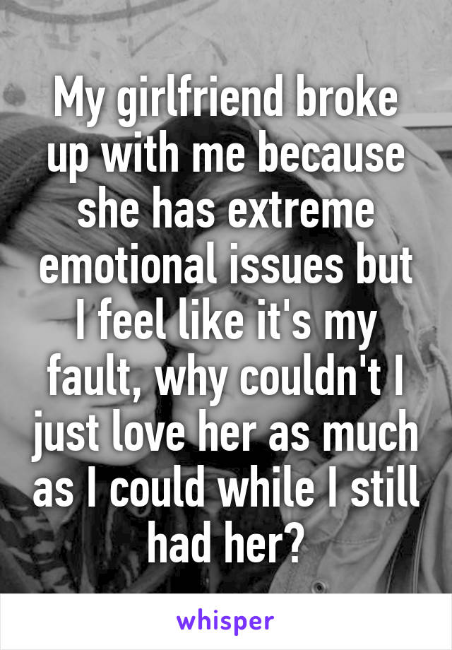 My Girlfriend Broke Up With Me Because She Has Extreme Emotional Issues