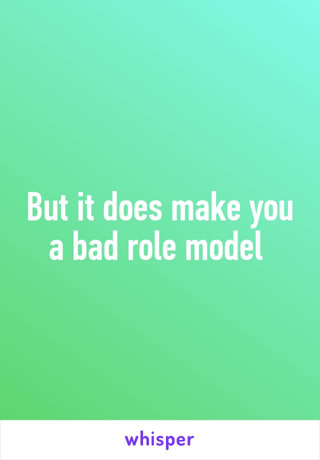 But it does make you a bad role model 