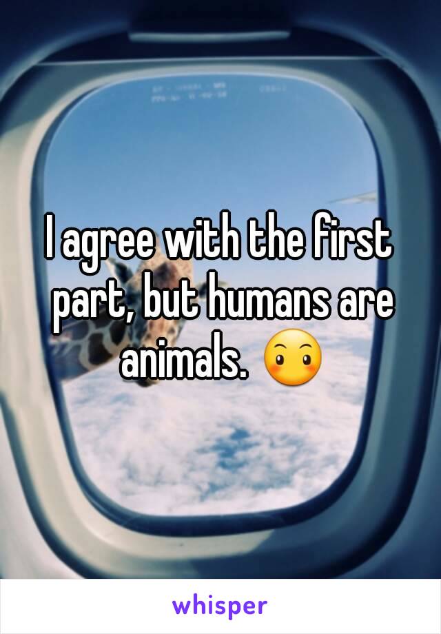 I agree with the first part, but humans are animals. 😶