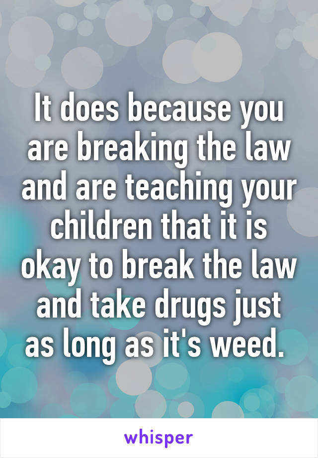 It does because you are breaking the law and are teaching your children that it is okay to break the law and take drugs just as long as it's weed. 