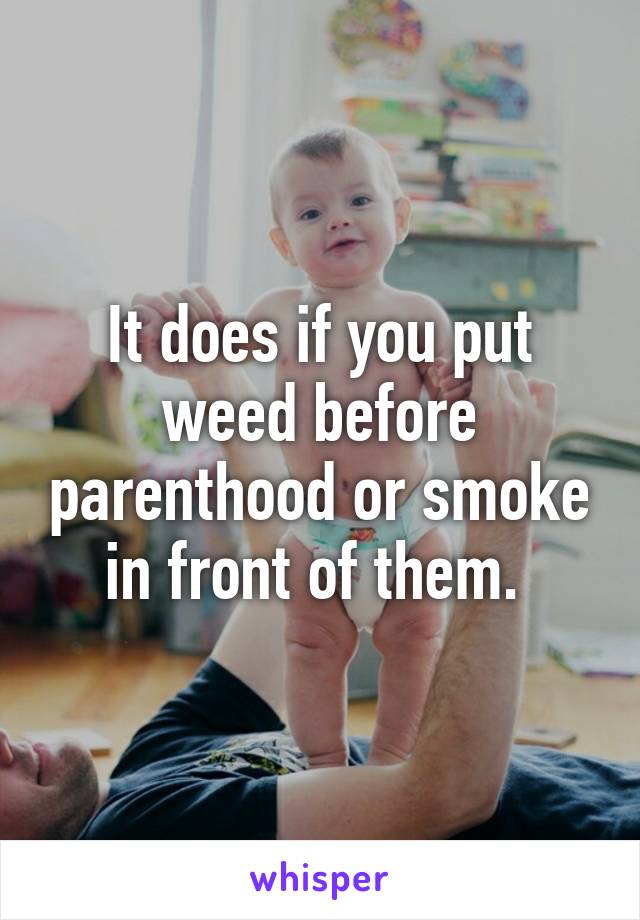 It does if you put weed before parenthood or smoke in front of them. 