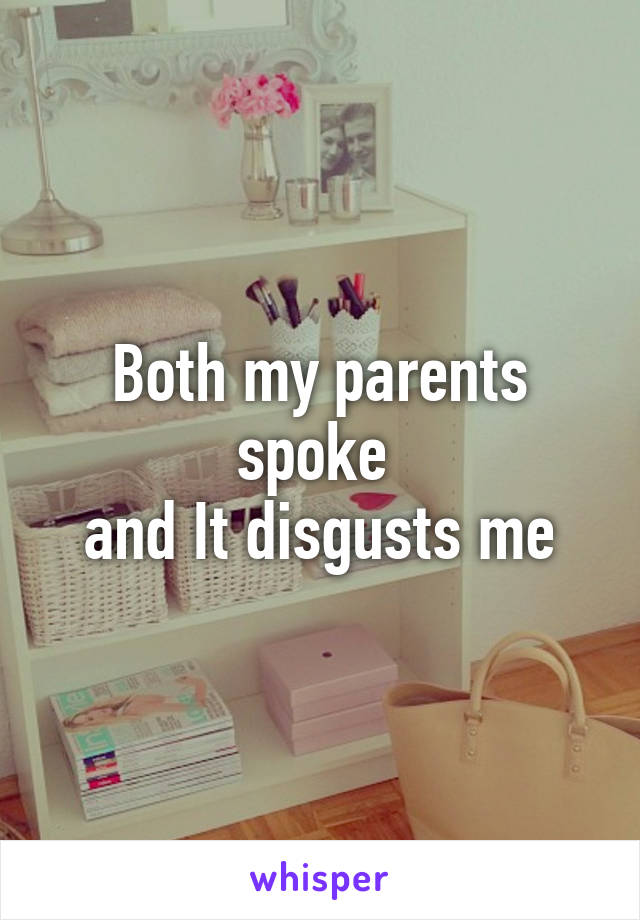 Both my parents spoke 
and It disgusts me