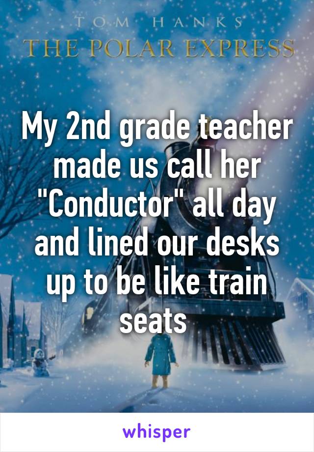 My 2nd grade teacher made us call her "Conductor" all day and lined our desks up to be like train seats 