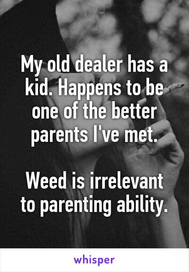 My old dealer has a kid. Happens to be one of the better parents I've met.

Weed is irrelevant to parenting ability.