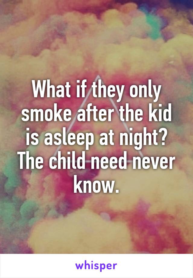 What if they only smoke after the kid is asleep at night? The child need never know.