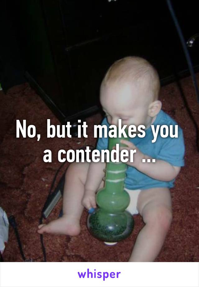 No, but it makes you 
a contender ...