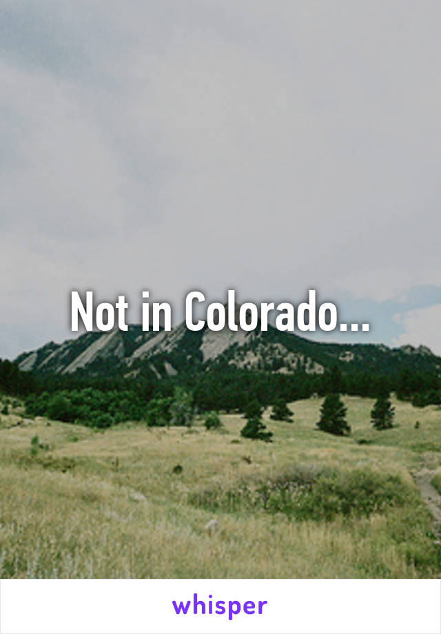 Not in Colorado...