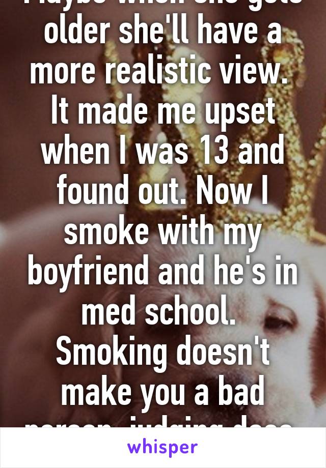 Maybe when she gets older she'll have a more realistic view. 
It made me upset when I was 13 and found out. Now I smoke with my boyfriend and he's in med school. 
Smoking doesn't make you a bad person, judging does. 