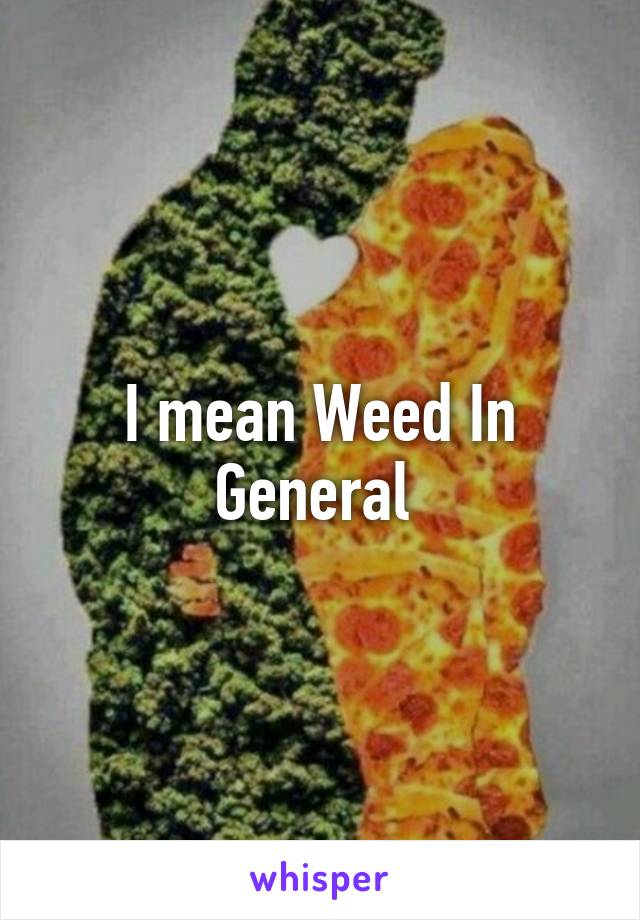 I mean Weed In
General 