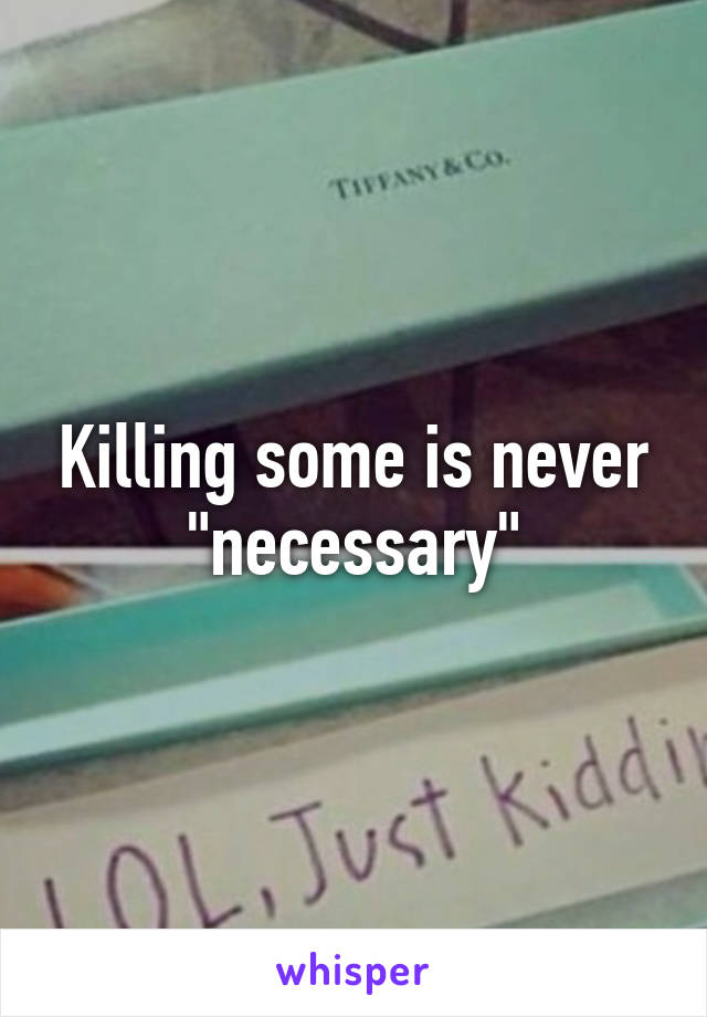 Killing some is never "necessary"