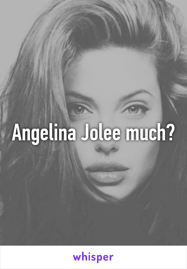 Angelina Jolee much?