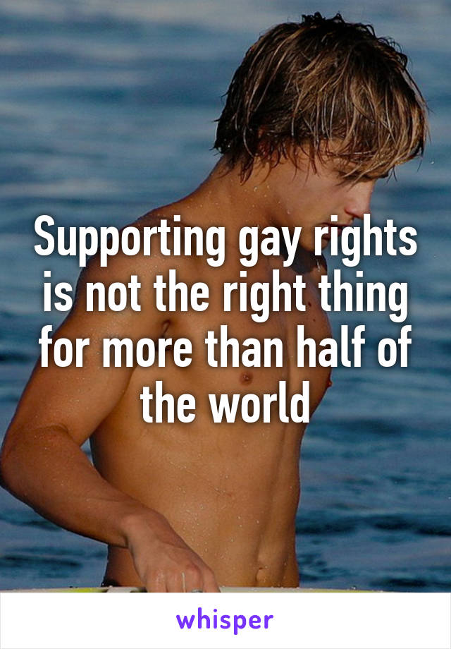 Supporting gay rights is not the right thing for more than half of the world