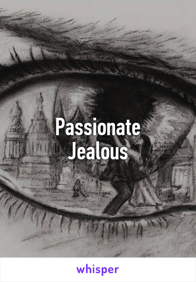 Passionate
Jealous