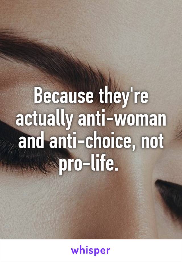 Because they're actually anti-woman and anti-choice, not pro-life. 