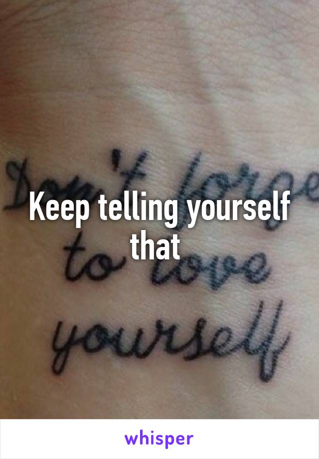 Keep telling yourself that 