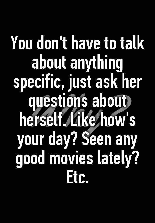 you-don-t-have-to-talk-about-anything-specific-just-ask-her-questions