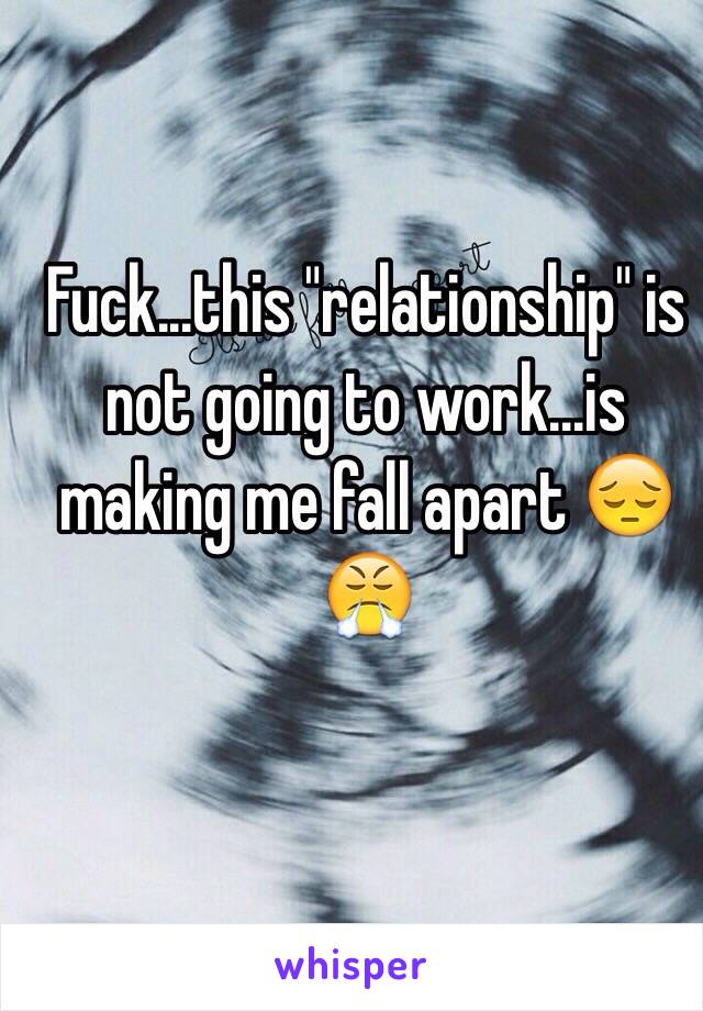 Fuck...this "relationship" is not going to work...is making me fall apart 😔😤