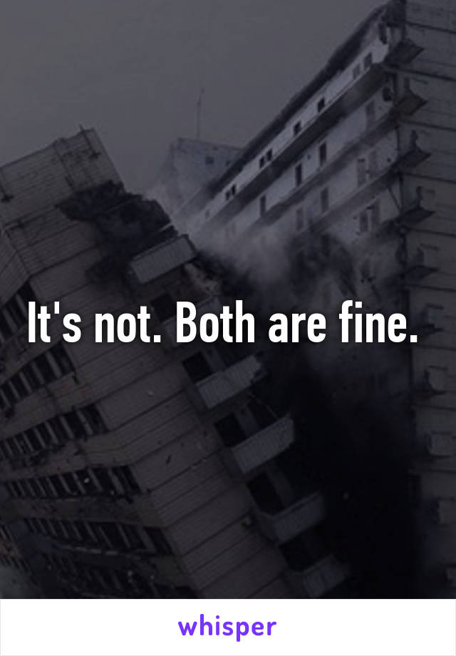 It's not. Both are fine. 