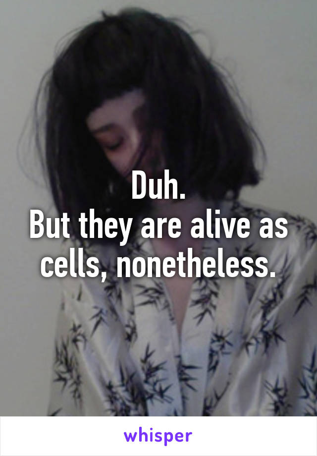 Duh.
But they are alive as cells, nonetheless.