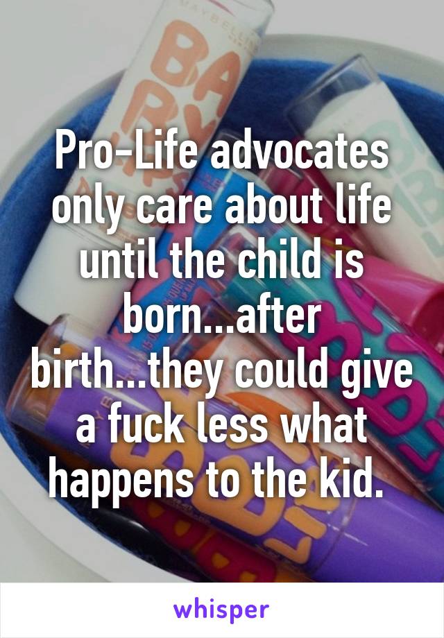 Pro-Life advocates only care about life until the child is born...after birth...they could give a fuck less what happens to the kid. 