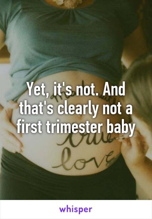 Yet, it's not. And that's clearly not a first trimester baby